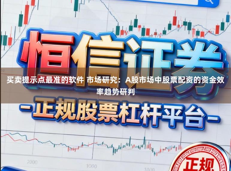 买卖提示点最准的软件 市场研究：A股市场中股票配资的资金效率趋势研判
