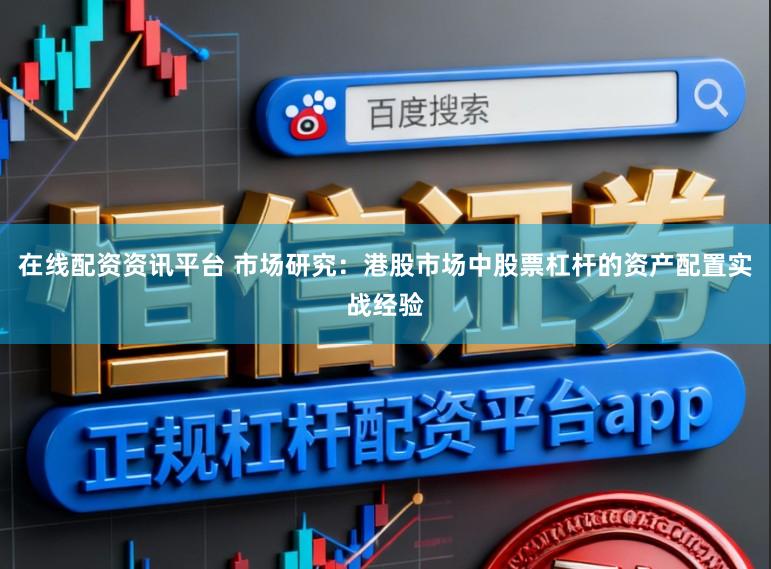 在线配资资讯平台 市场研究:港股市场中股票杠杆的资产配置实战经验