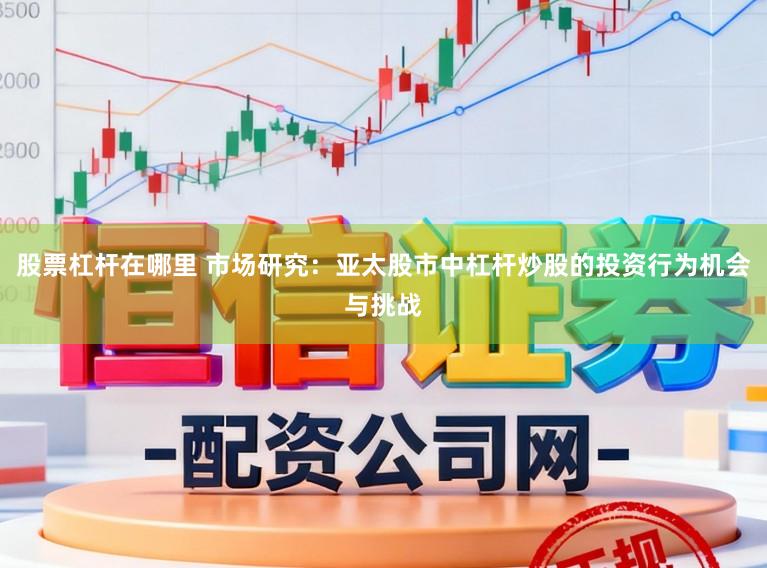 股票杠杆在哪里 市场研究：亚太股市中杠杆炒股的投资行为机会与挑战