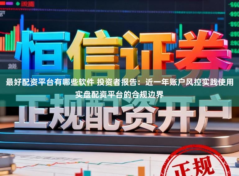最好配资平台有哪些软件 投资者报告:近一年账户风控实践使用实盘配资平台的合规边界