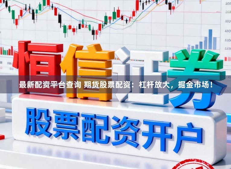 最新配资平台查询 期货股票配资：杠杆放大，掘金市场！