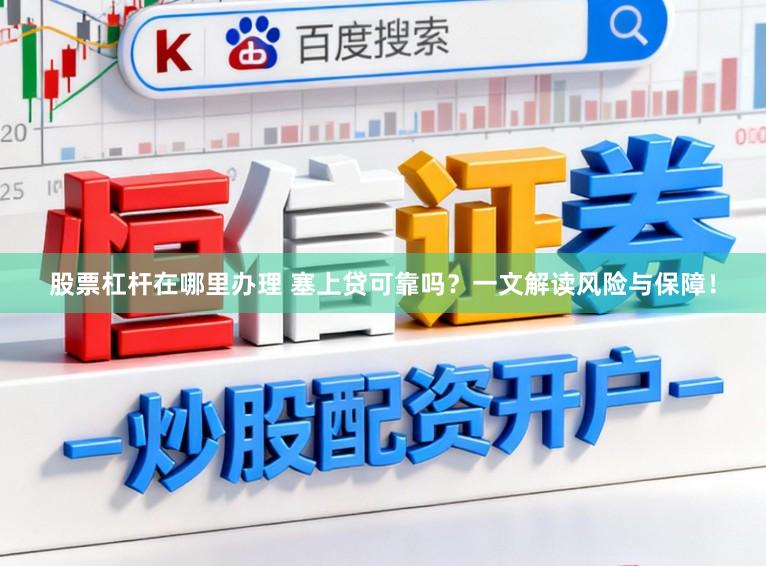 股票杠杆在哪里办理 塞上贷可靠吗?一文解读风险与保障!
