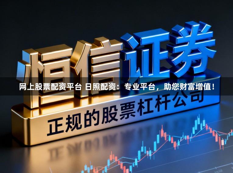 网上股票配资平台 日照配资：专业平台，助您财富增值！