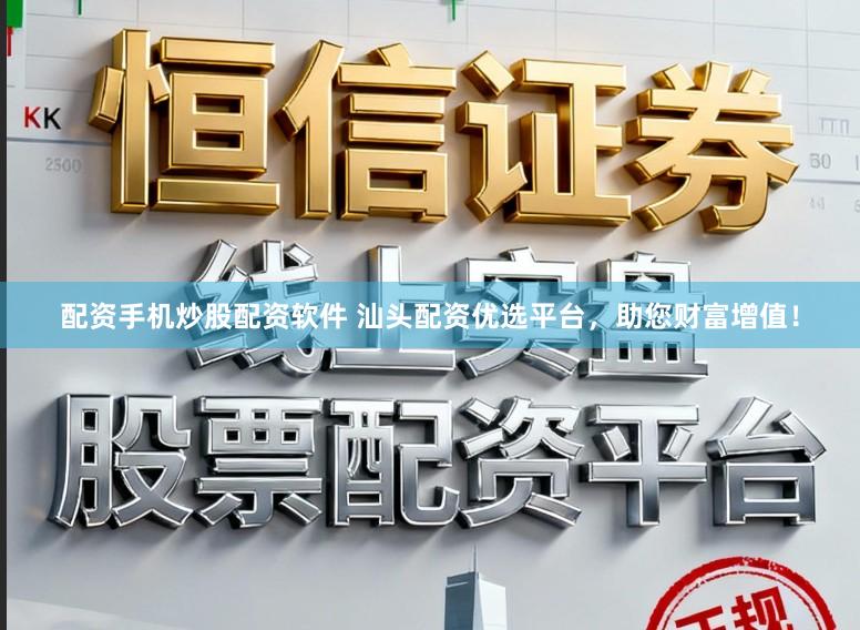 配资手机炒股配资软件 汕头配资优选平台，助您财富增值！