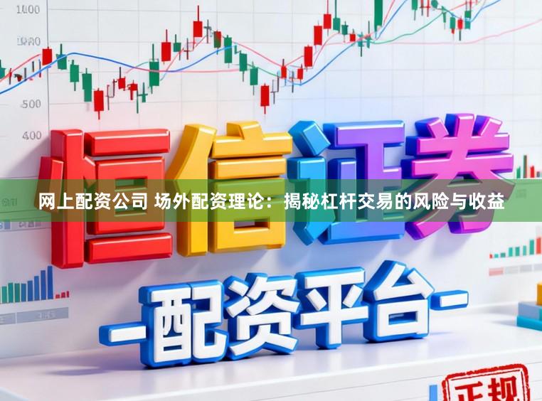 网上配资公司 场外配资理论：揭秘杠杆交易的风险与收益