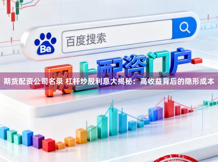 期货配资公司名录 杠杆炒股利息大揭秘：高收益背后的隐形成本