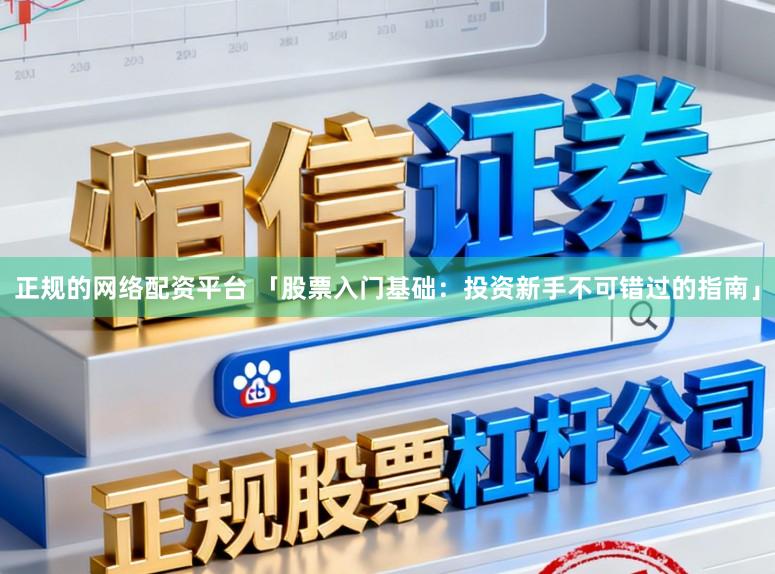 正规的网络配资平台 「股票入门基础：投资新手不可错过的指南」