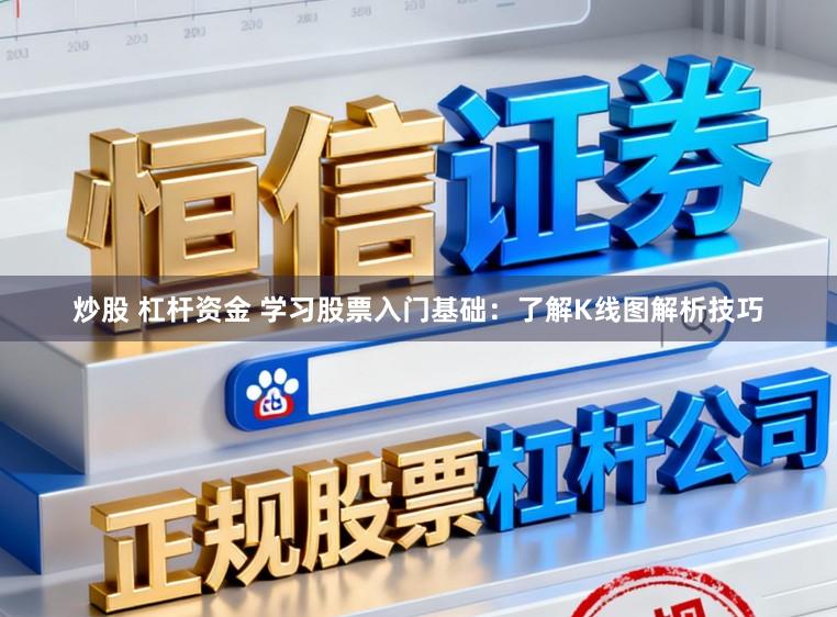 炒股 杠杆资金 学习股票入门基础：了解K线图解析技巧