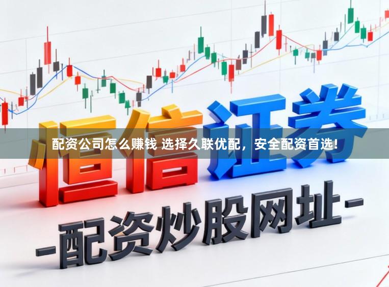配资公司怎么赚钱 选择久联优配，安全配资首选!