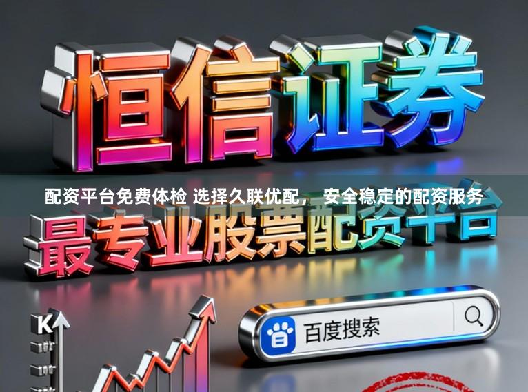 配资平台免费体检 选择久联优配， 安全稳定的配资服务