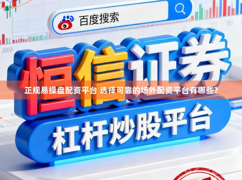 正规易操盘配资平台 选择可靠的场外配资平台有哪些？