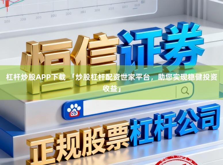 杠杆炒股APP下载 「炒股杠杆配资世家平台,助您实现稳健投资收益」