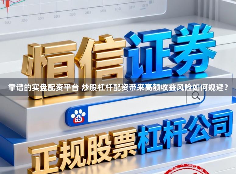 靠谱的实盘配资平台 炒股杠杆配资带来高额收益风险如何规避？
