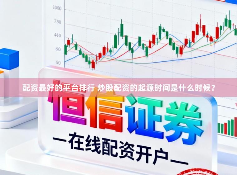 配资最好的平台排行 炒股配资的起源时间是什么时候？