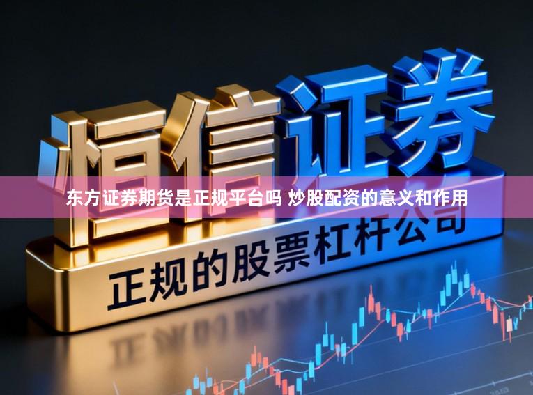 东方证券期货是正规平台吗 炒股配资的意义和作用