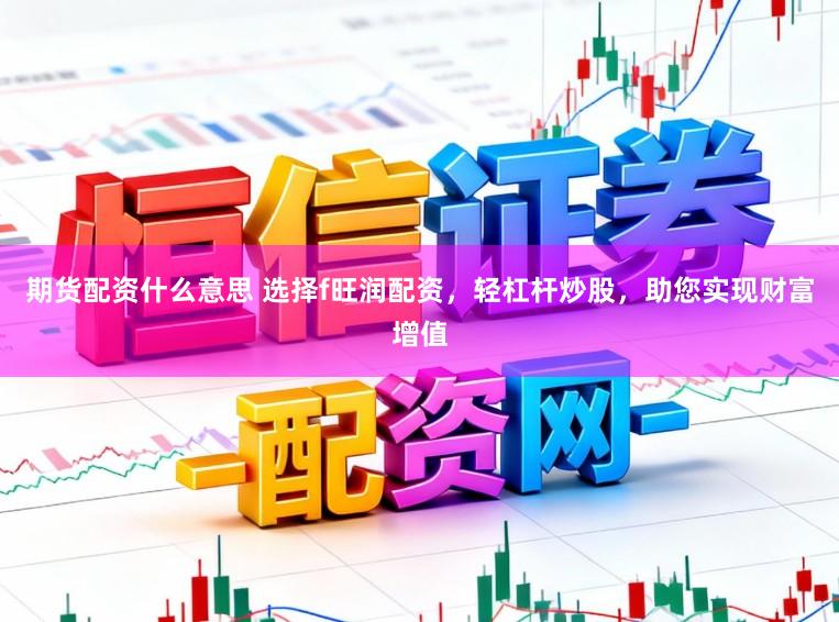 期货配资什么意思 选择f旺润配资，轻杠杆炒股，助您实现财富增值