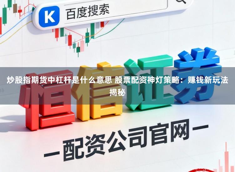 炒股指期货中杠杆是什么意思 股票配资神灯策略：赚钱新玩法揭秘