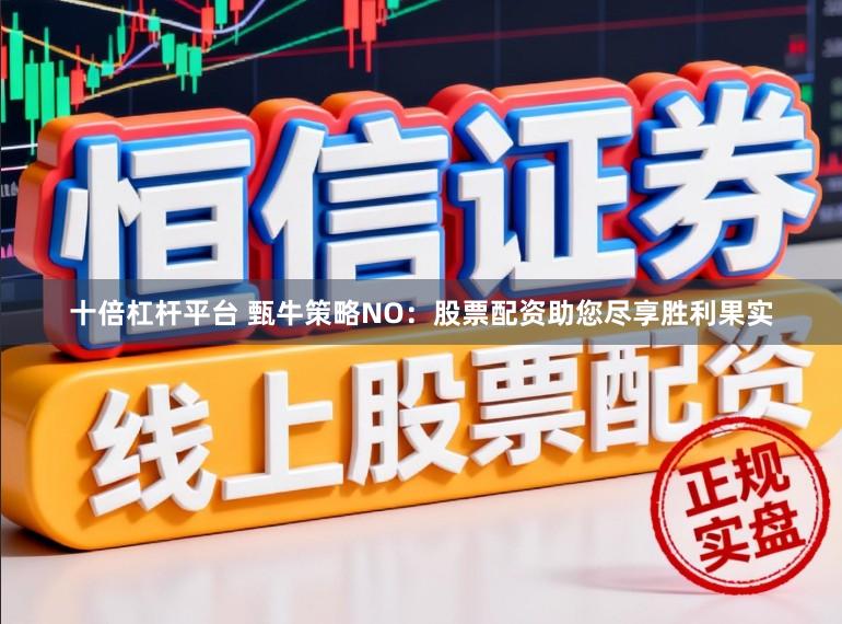 十倍杠杆平台 甄牛策略NO:股票配资助您尽享胜利果实