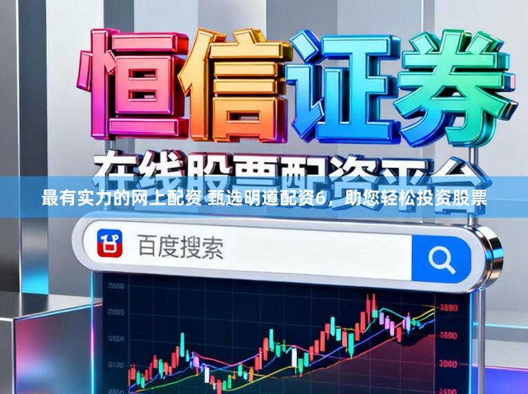 最有实力的网上配资 甄选明道配资6,助您轻松投资股票