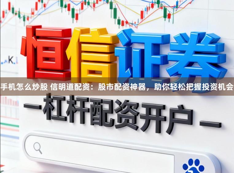 手机怎么炒股 信明道配资：股市配资神器，助你轻松把握投资机会