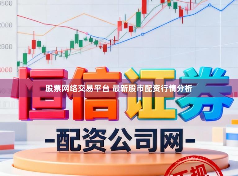 股票网络交易平台 最新股市配资行情分析