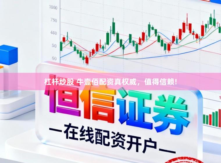 杠杆炒股 牛壹佰配资真权威，值得信赖!