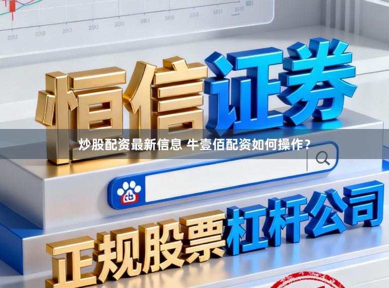 炒股配资最新信息 牛壹佰配资如何操作？