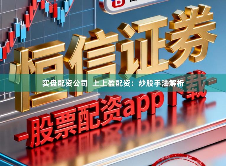 实盘配资公司  上上盈配资：炒股手法解析