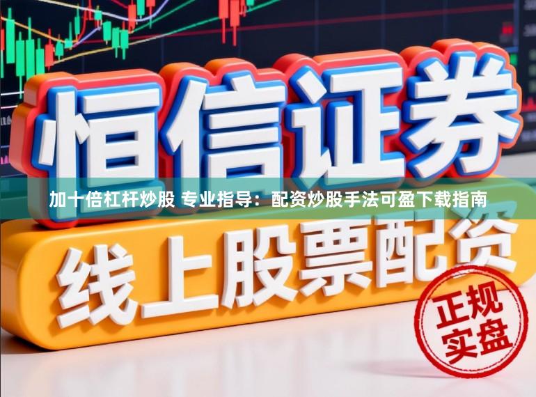 加十倍杠杆炒股 专业指导：配资炒股手法可盈下载指南