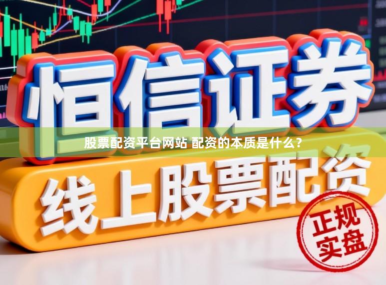 股票配资平台网站 配资的本质是什么？
