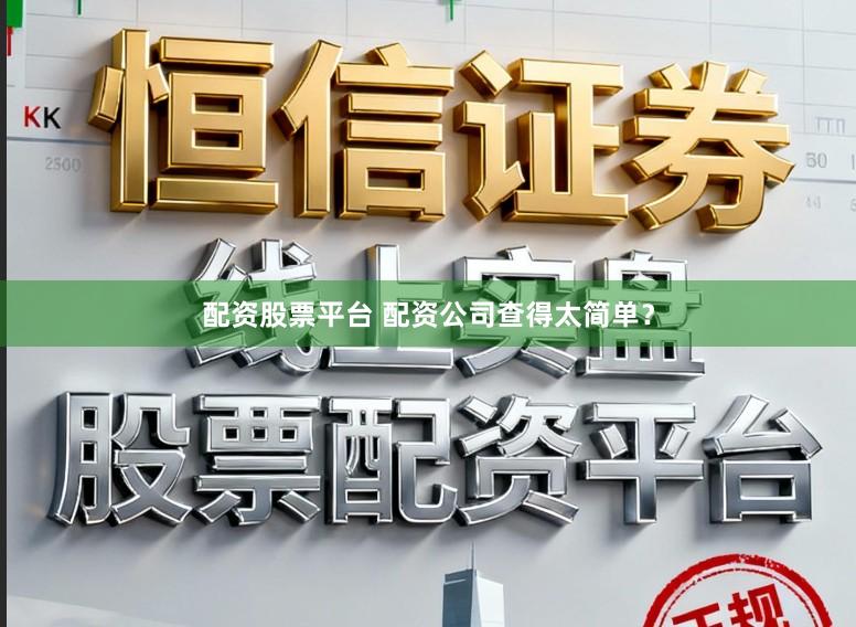 配资股票平台 配资公司查得太简单？