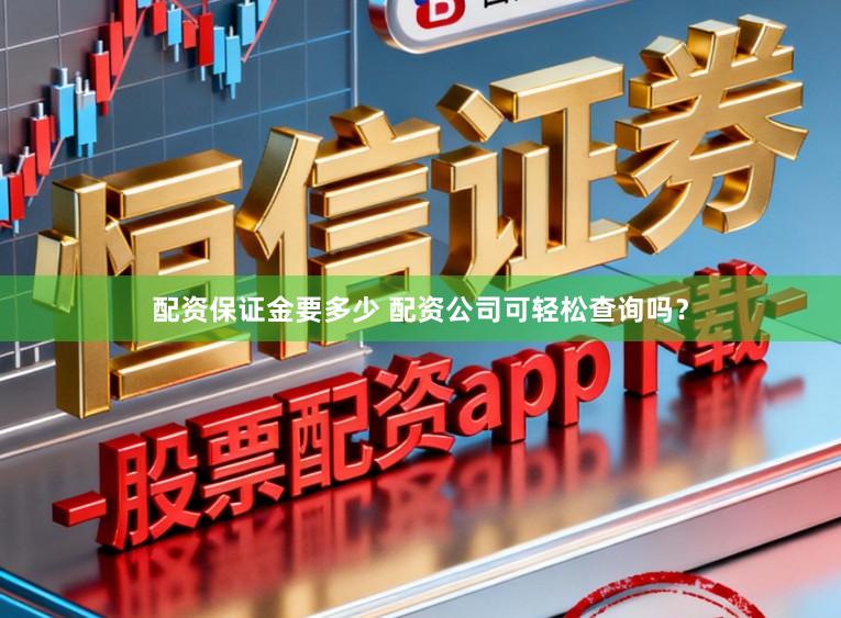 配资保证金要多少 配资公司可轻松查询吗？