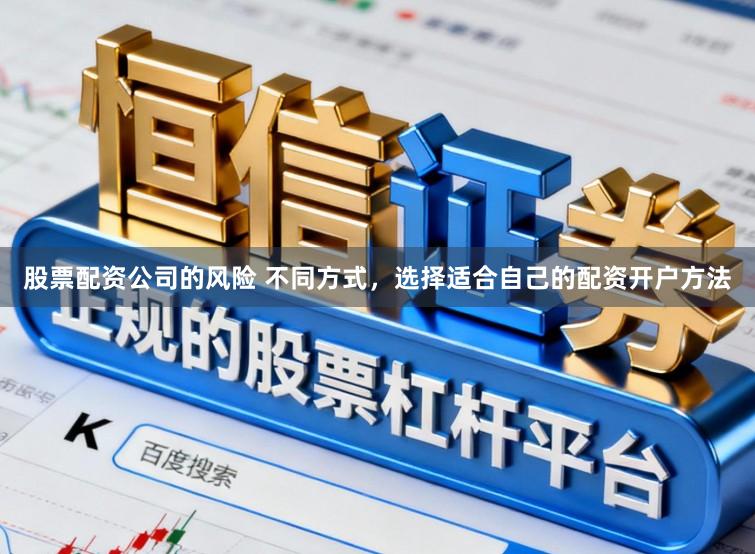 股票配资公司的风险 不同方式，选择适合自己的配资开户方法