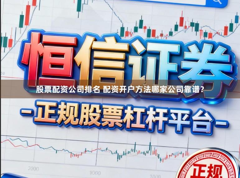 股票配资公司排名 配资开户方法哪家公司靠谱？