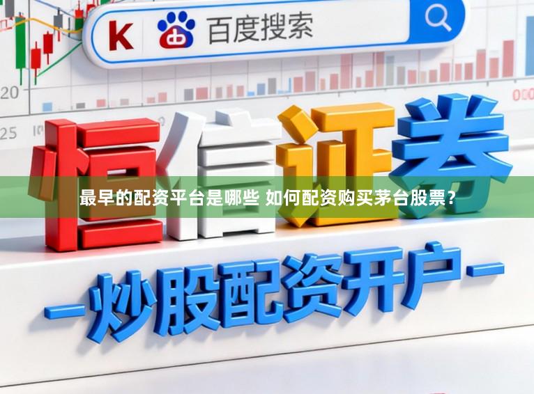 最早的配资平台是哪些 如何配资购买茅台股票?