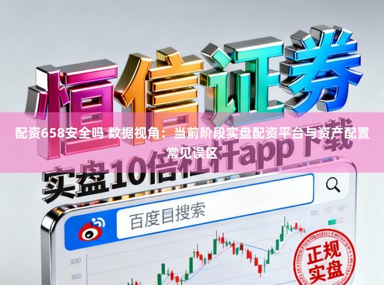 配资658安全吗 数据视角：当前阶段实盘配资平台与资产配置常见误区