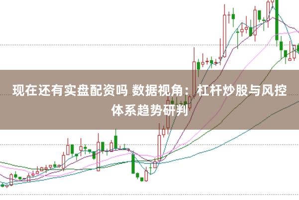 现在还有实盘配资吗 数据视角：杠杆炒股与风控体系趋势研判