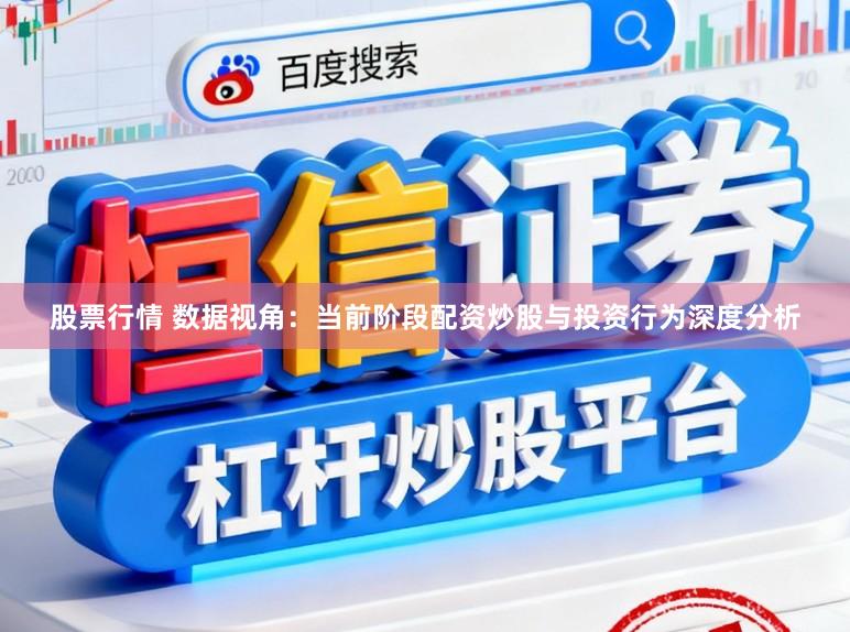 股票行情 数据视角：当前阶段配资炒股与投资行为深度分析