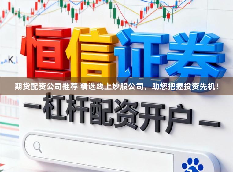 期货配资公司推荐 精选线上炒股公司，助您把握投资先机！