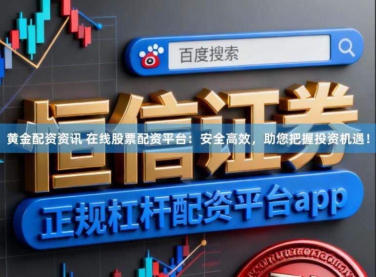 黄金配资资讯 在线股票配资平台：安全高效，助您把握投资机遇！
