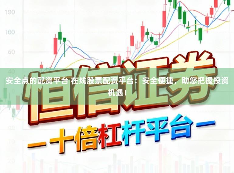安全点的配资平台 在线股票配资平台：安全便捷，助您把握投资机遇！