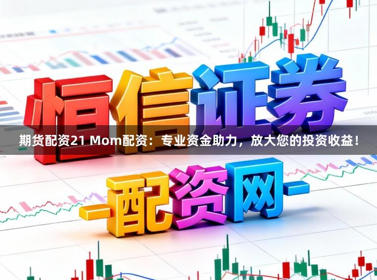期货配资21 Mom配资:专业资金助力,放大您的投资收益!
